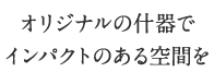 オリジナルの什器でインパクトのある空間を