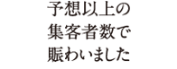 予想以上の集客者数で賑わいました