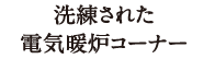 洗練された電器暖房コーナー