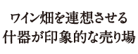 ワイン畑を連想させる什器が印象的