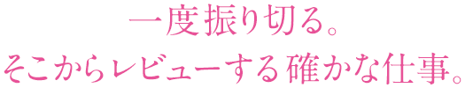 一度振り切る。そこからレビューする確かな仕事。