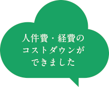 人件費・経費のコストダウンができました